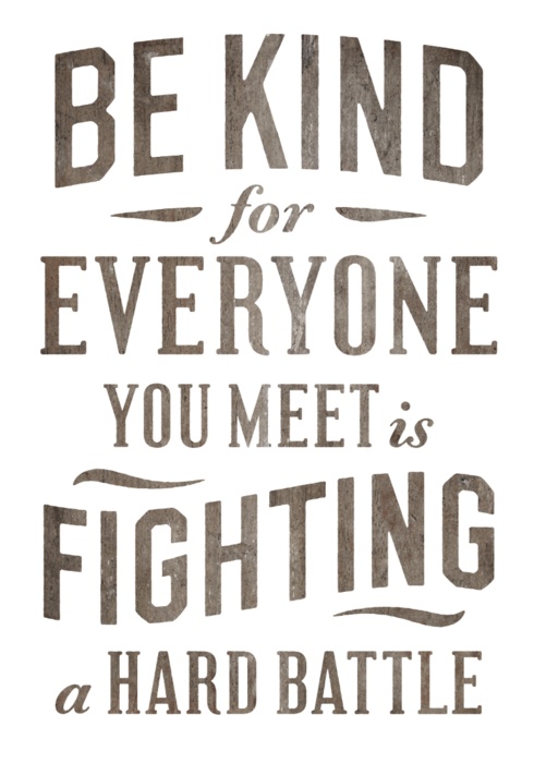 Be Kind, for Everyone is Fighting a Hard Battle